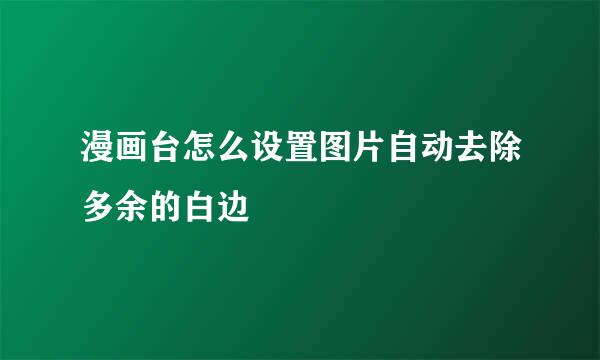 漫画台怎么设置图片自动去除多余的白边