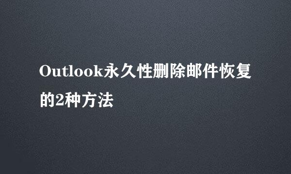 Outlook永久性删除邮件恢复的2种方法