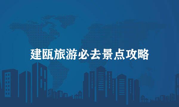 建瓯旅游必去景点攻略