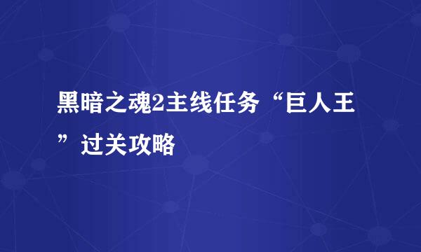 黑暗之魂2主线任务“巨人王”过关攻略