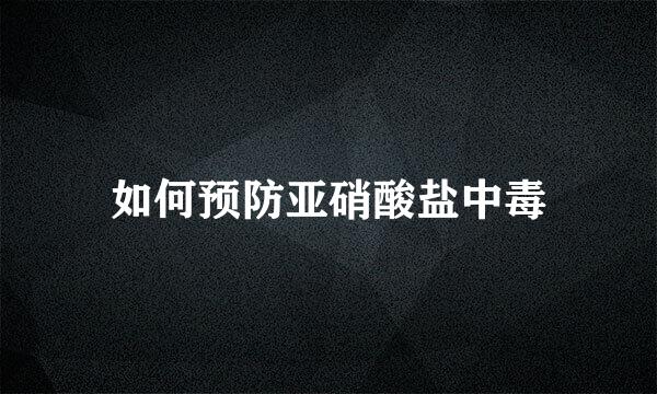 如何预防亚硝酸盐中毒