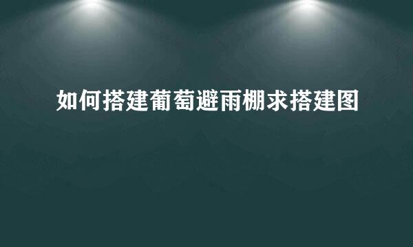 如何搭建葡萄避雨棚求搭建图