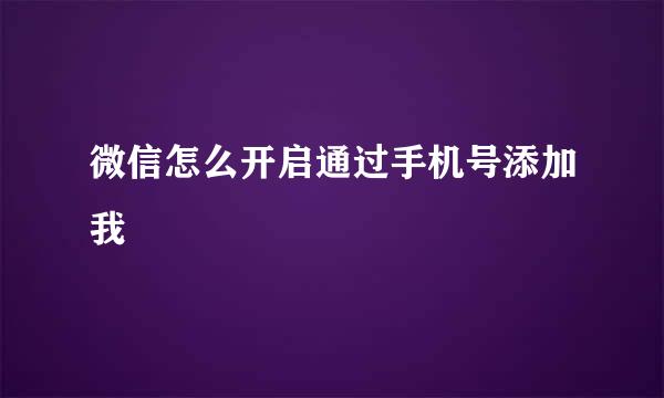 微信怎么开启通过手机号添加我