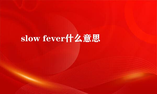 slow fever什么意思