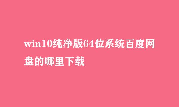 win10纯净版64位系统百度网盘的哪里下载