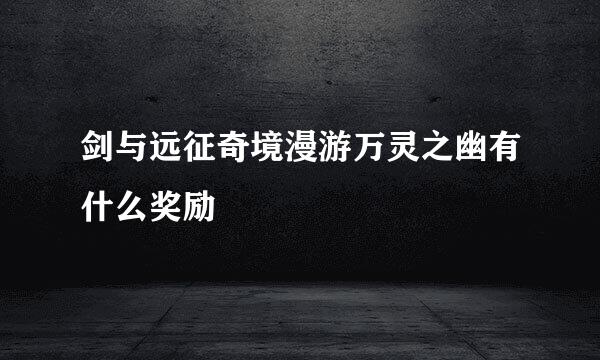 剑与远征奇境漫游万灵之幽有什么奖励