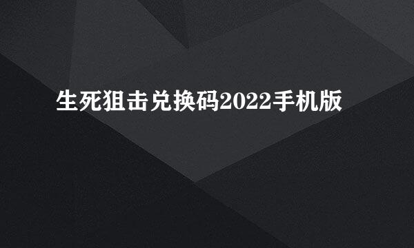 生死狙击兑换码2022手机版