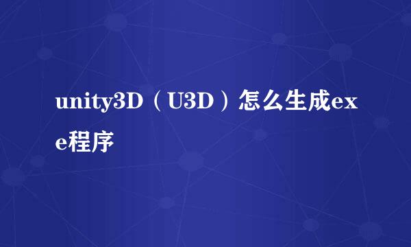 unity3D（U3D）怎么生成exe程序