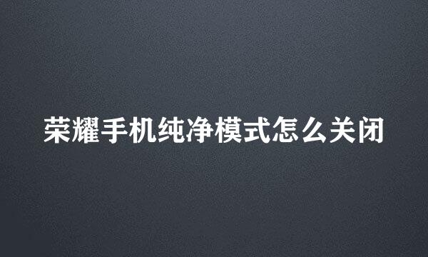 荣耀手机纯净模式怎么关闭