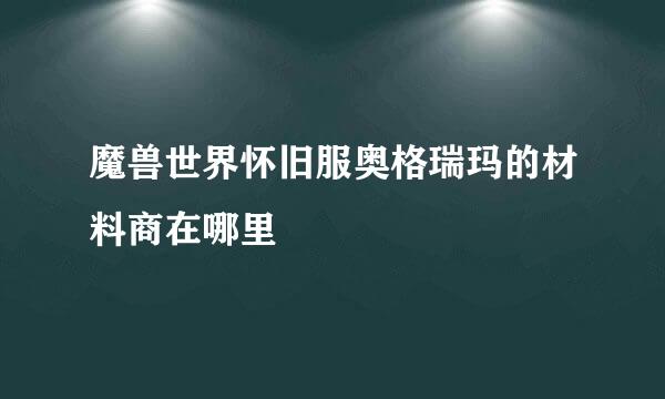 魔兽世界怀旧服奥格瑞玛的材料商在哪里