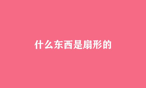 什么东西是扇形的
