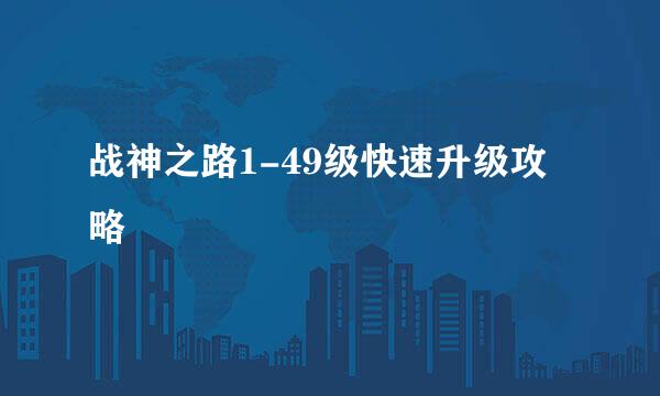 战神之路1-49级快速升级攻略