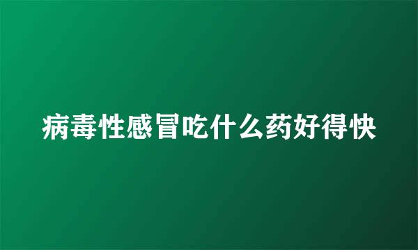 病毒性感冒吃什么药好得快