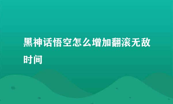 黑神话悟空怎么增加翻滚无敌时间