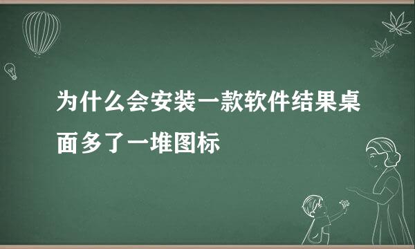 为什么会安装一款软件结果桌面多了一堆图标