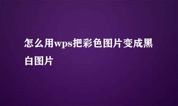 怎么用wps把彩色图片变成黑白图片