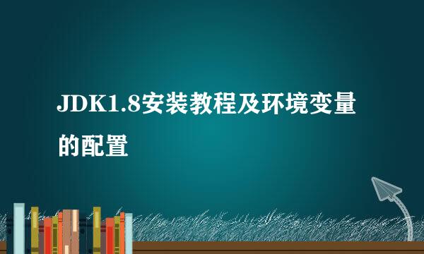JDK1.8安装教程及环境变量的配置