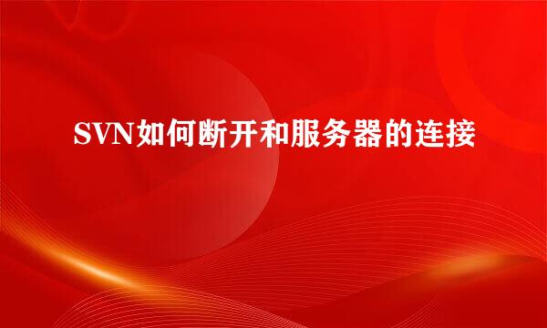 SVN如何断开和服务器的连接
