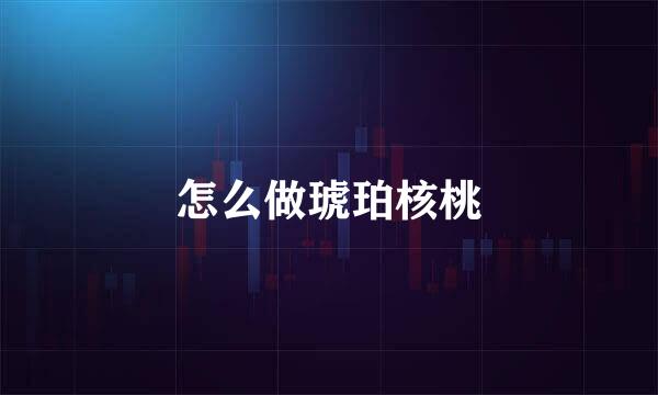 怎么做琥珀核桃