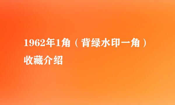 1962年1角（背绿水印一角）收藏介绍