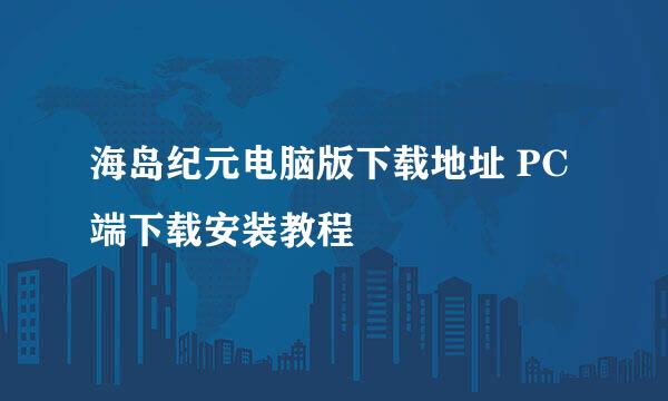 海岛纪元电脑版下载地址 PC端下载安装教程