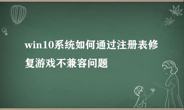 win10系统如何通过注册表修复游戏不兼容问题