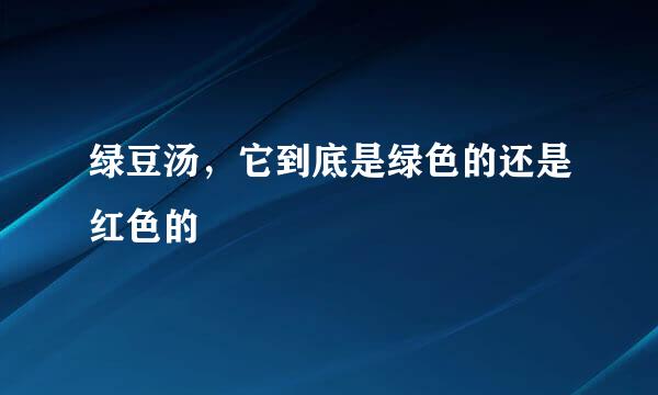 绿豆汤，它到底是绿色的还是红色的