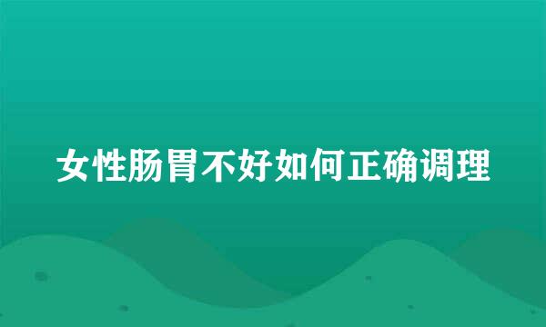 女性肠胃不好如何正确调理