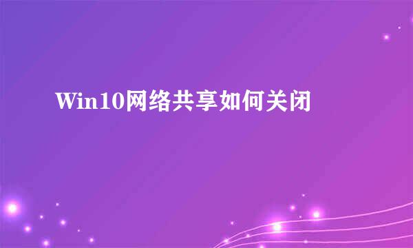 Win10网络共享如何关闭