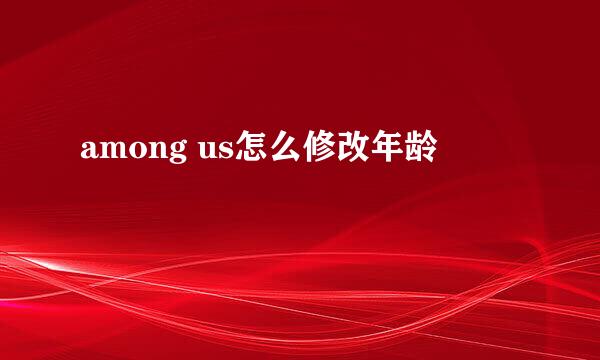 among us怎么修改年龄