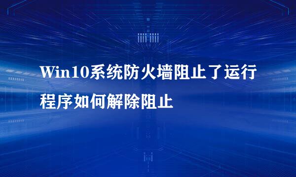 Win10系统防火墙阻止了运行程序如何解除阻止