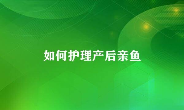 如何护理产后亲鱼