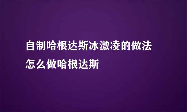 自制哈根达斯冰激凌的做法 怎么做哈根达斯