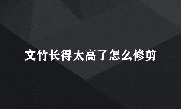文竹长得太高了怎么修剪