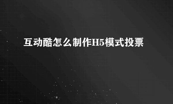 互动酷怎么制作H5模式投票