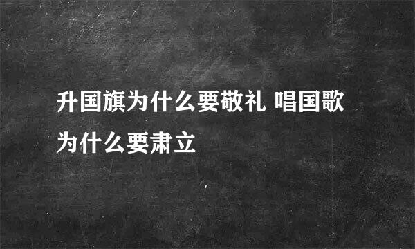 升国旗为什么要敬礼 唱国歌为什么要肃立