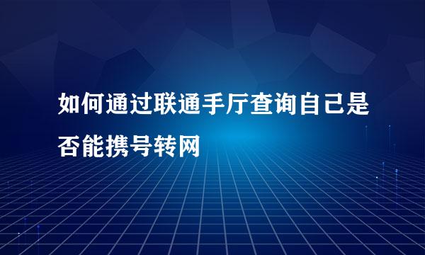 如何通过联通手厅查询自己是否能携号转网