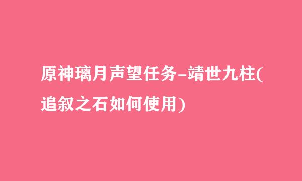 原神璃月声望任务-靖世九柱(追叙之石如何使用)