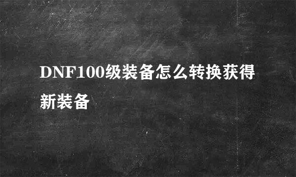 DNF100级装备怎么转换获得新装备