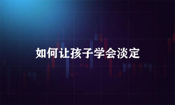 如何让孩子学会淡定
