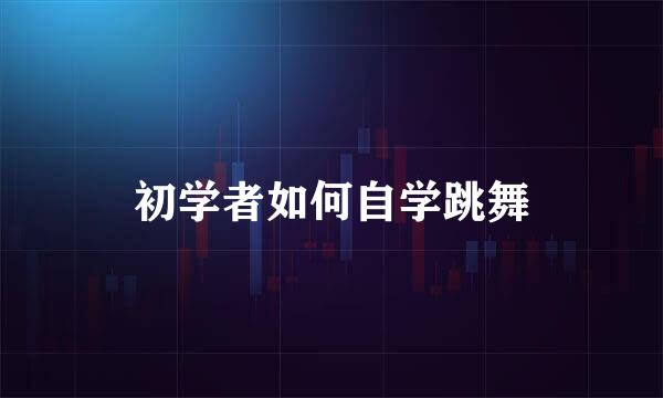 初学者如何自学跳舞