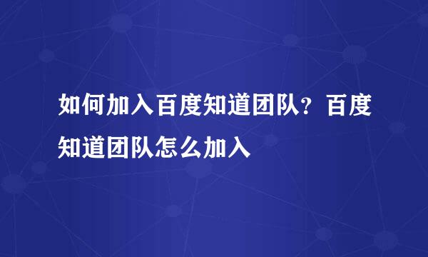 如何加入百度知道团队？百度知道团队怎么加入