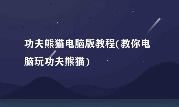 功夫熊猫电脑版教程(教你电脑玩功夫熊猫)