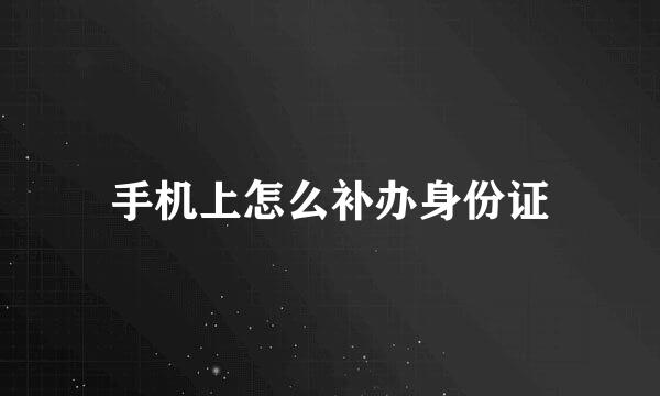 手机上怎么补办身份证