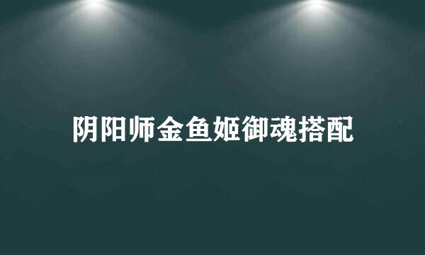 阴阳师金鱼姬御魂搭配