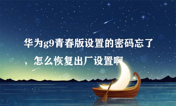 华为g9青春版设置的密码忘了，怎么恢复出厂设置啊