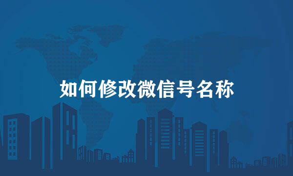 如何修改微信号名称