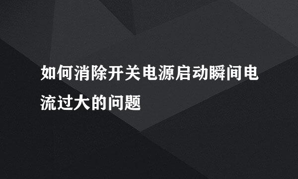 如何消除开关电源启动瞬间电流过大的问题