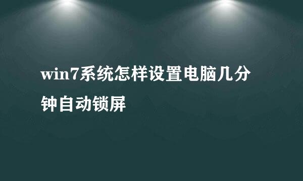 win7系统怎样设置电脑几分钟自动锁屏