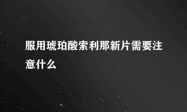 服用琥珀酸索利那新片需要注意什么